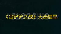 《金铲铲之战》天选福星恭喜发财天神李青阵容搭配推荐